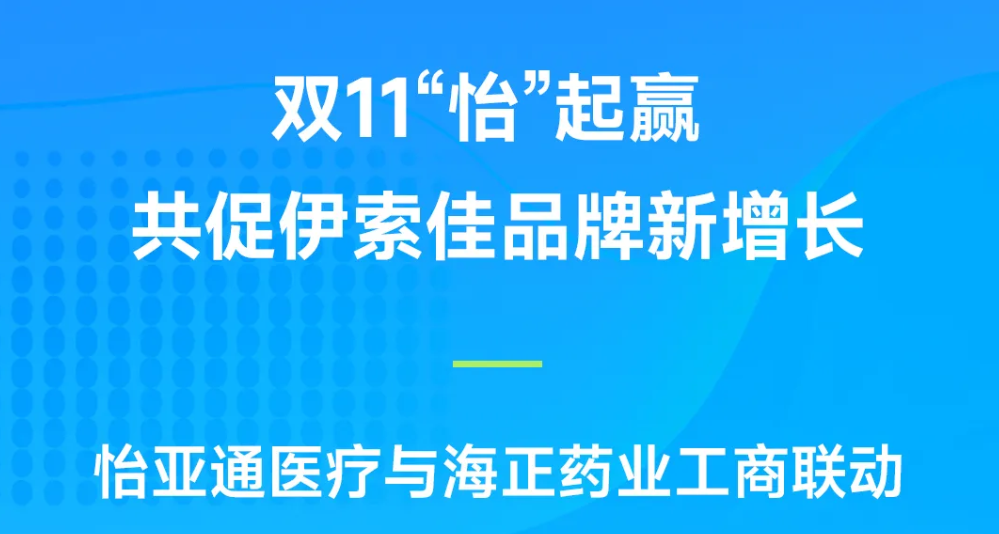 双11“怡”起赢｜jinnianhui今年会医疗与海正药业工商联动，共促伊索佳品牌新增长